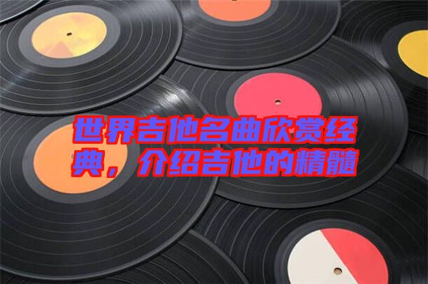 世界吉他名曲欣賞經(jīng)典，介紹吉他的精髓