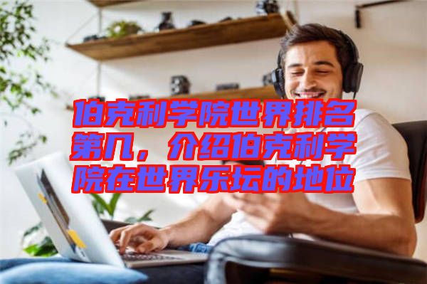 伯克利學(xué)院世界排名第幾，介紹伯克利學(xué)院在世界樂壇的地位