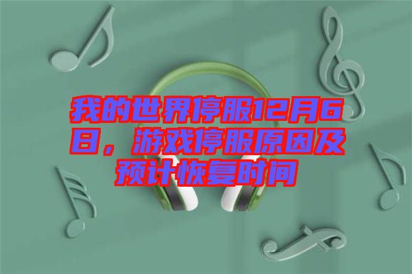 我的世界停服12月6日，游戲停服原因及預計恢復時間
