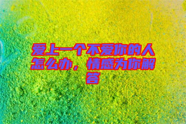 愛上一個不愛你的人怎么辦，情感為你解答