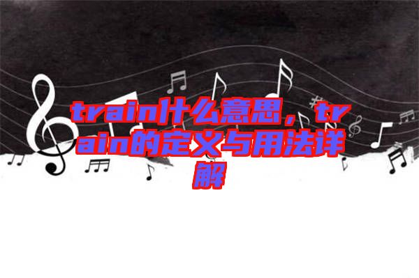 train什么意思，train的定義與用法詳解