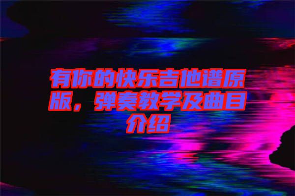 有你的快樂吉他譜原版，彈奏教學(xué)及曲目介紹