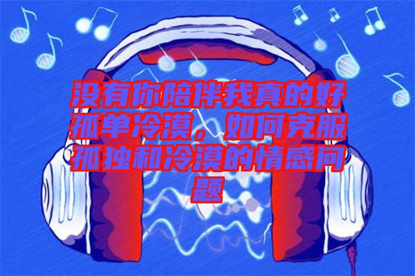 沒有你陪伴我真的好孤單冷漠，如何克服孤獨和冷漠的情感問題