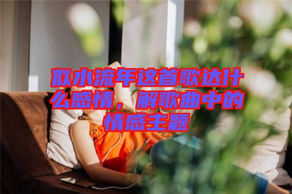 似水流年這首歌達(dá)什么感情，解歌曲中的情感主題