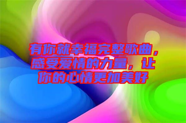 有你就幸福完整歌曲，感受愛(ài)情的力量，讓你的心情更加美好
