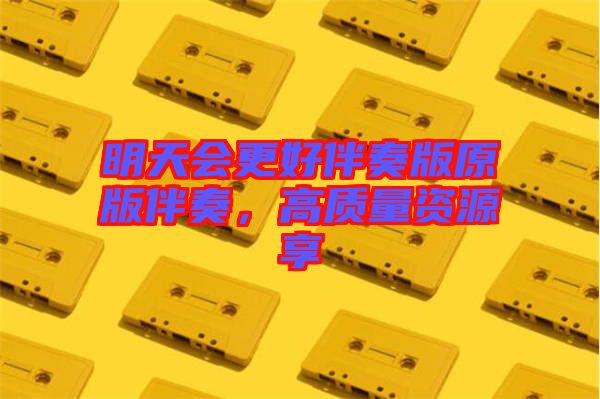 明天會更好伴奏版原版伴奏，高質(zhì)量資源享