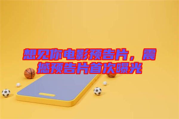想見你電影預(yù)告片，震撼預(yù)告片首次曝光