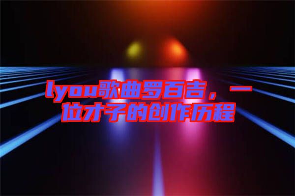 lyou歌曲羅百吉，一位才子的創(chuàng)作歷程