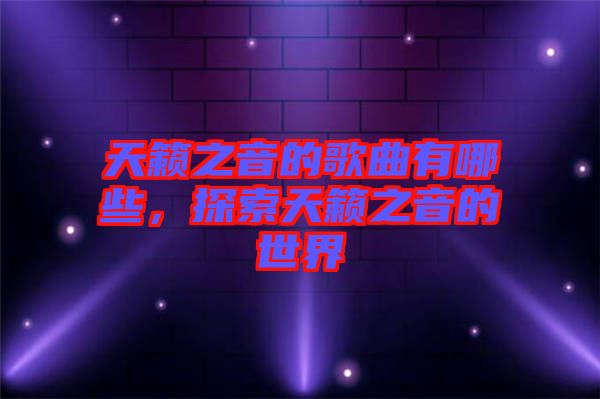 天籟之音的歌曲有哪些，探索天籟之音的世界