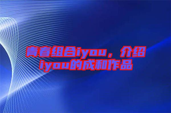 青春組合iyou，介紹iyou的成和作品