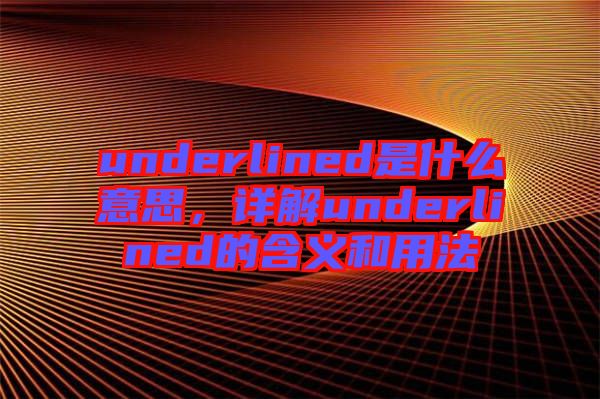 underlined是什么意思，詳解underlined的含義和用法