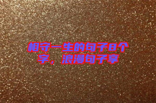 相守一生的句子8個字，浪漫句子享