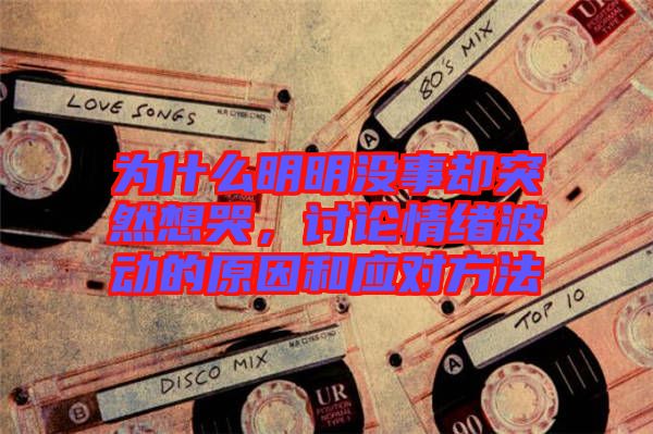 為什么明明沒事卻突然想哭，討論情緒波動(dòng)的原因和應(yīng)對(duì)方法