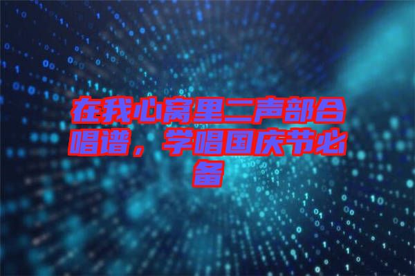 在我心窩里二聲部合唱譜，學唱國慶節(jié)必備