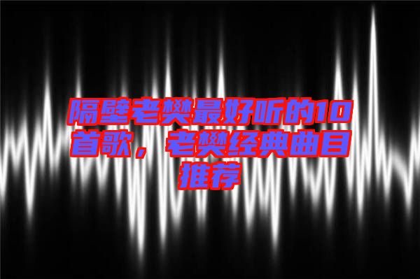隔壁老樊最好聽(tīng)的10首歌，老樊經(jīng)典曲目推薦