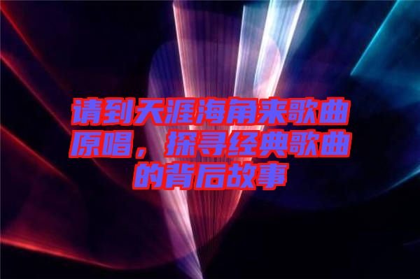 請到天涯海角來歌曲原唱，探尋經(jīng)典歌曲的背后故事