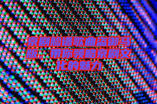 京劇臉譜歌曲盜御馬版，帶你領(lǐng)略京劇文化的魅力