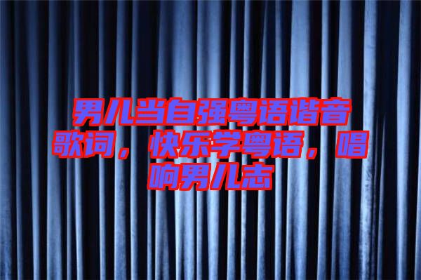 男兒當(dāng)自強(qiáng)粵語(yǔ)諧音歌詞，快樂學(xué)粵語(yǔ)，唱響男兒志