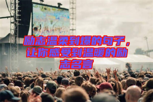 勵(lì)志溫柔到爆的句子，讓你感受到溫暖的勵(lì)志名言