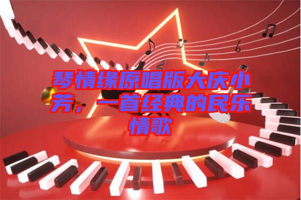 琴情緣原唱版大慶小芳，一首經(jīng)典的民樂情歌