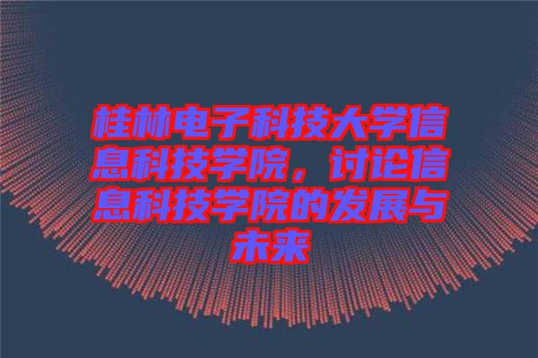 桂林電子科技大學(xué)信息科技學(xué)院，討論信息科技學(xué)院的發(fā)展與未來(lái)