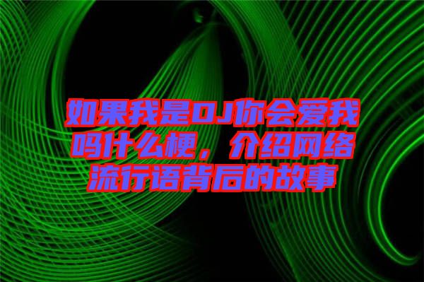 如果我是DJ你會愛我嗎什么梗，介紹網(wǎng)絡流行語背后的故事