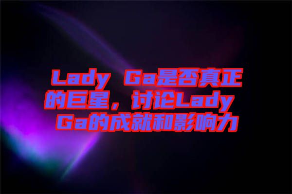 Lady Ga是否真正的巨星，討論Lady Ga的成就和影響力