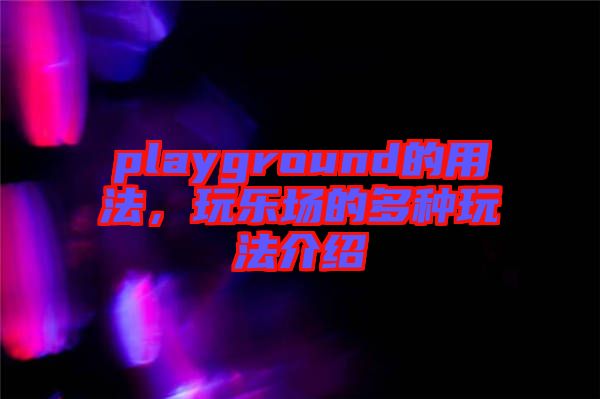 playground的用法，玩樂場(chǎng)的多種玩法介紹