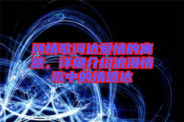問情歌詞達(dá)愛情的寓意，詳細(xì)介紹浪漫情歌中的情感達(dá)