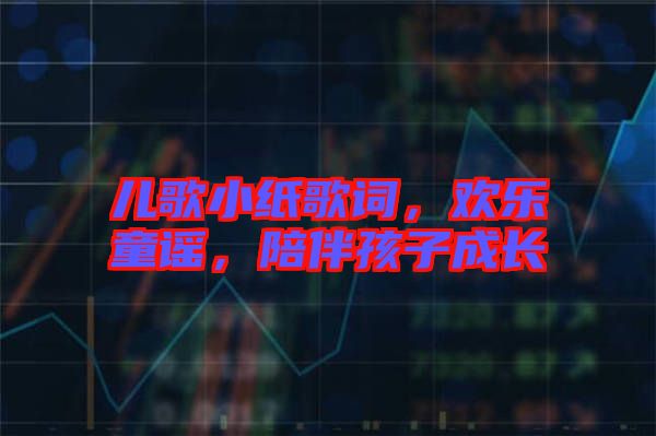 兒歌小紙歌詞，歡樂(lè)童謠，陪伴孩子成長(zhǎng)