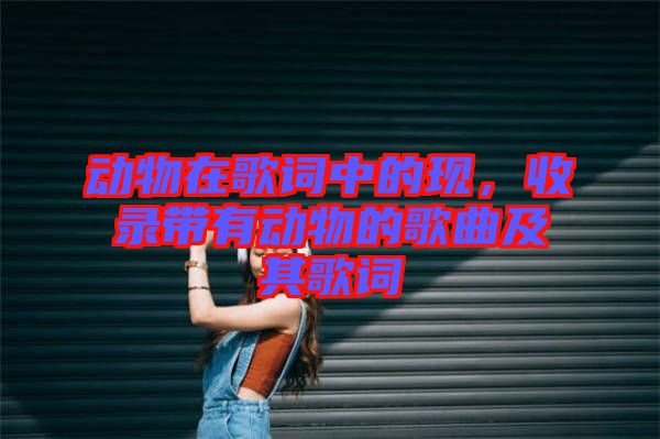 動(dòng)物在歌詞中的現(xiàn)，收錄帶有動(dòng)物的歌曲及其歌詞