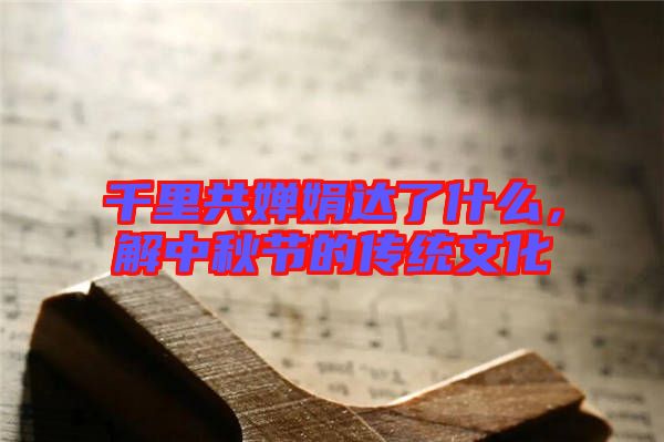 千里共嬋娟達了什么，解中秋節(jié)的傳統(tǒng)文化