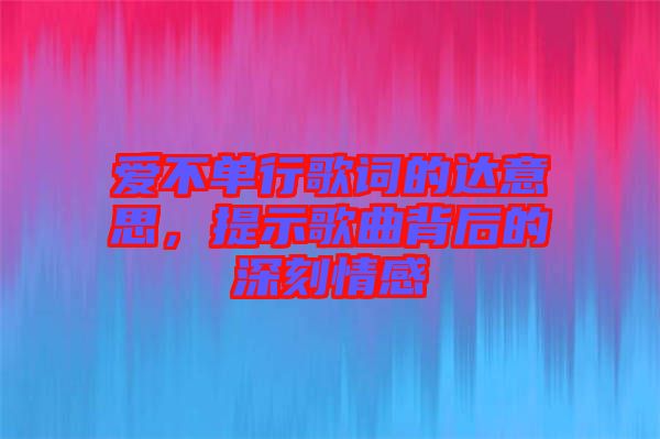 愛(ài)不單行歌詞的達(dá)意思，提示歌曲背后的深刻情感