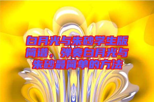 白月光與朱砂學(xué)生版簡(jiǎn)譜，彈奏白月光與朱砂最簡(jiǎn)單的方法