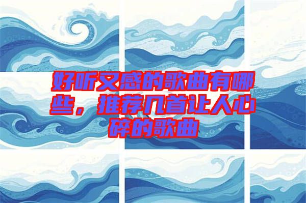 好聽又感的歌曲有哪些，推薦幾首讓人心碎的歌曲