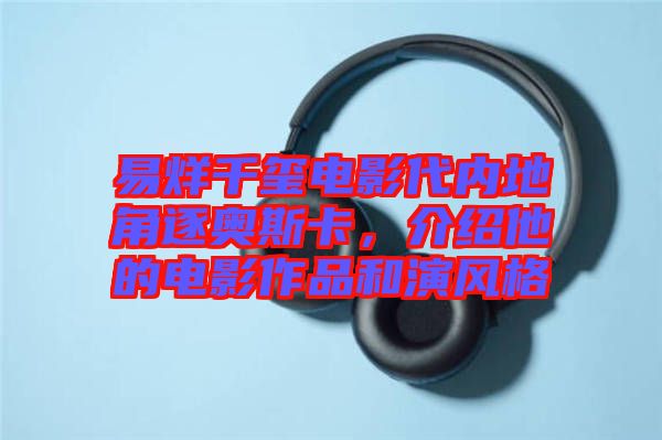易烊千璽電影代內(nèi)地角逐奧斯卡，介紹他的電影作品和演風(fēng)格