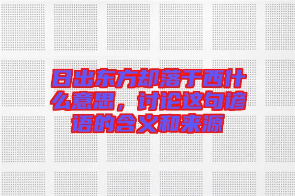 日出東方卻落于西什么意思，討論這句諺語的含義和來源