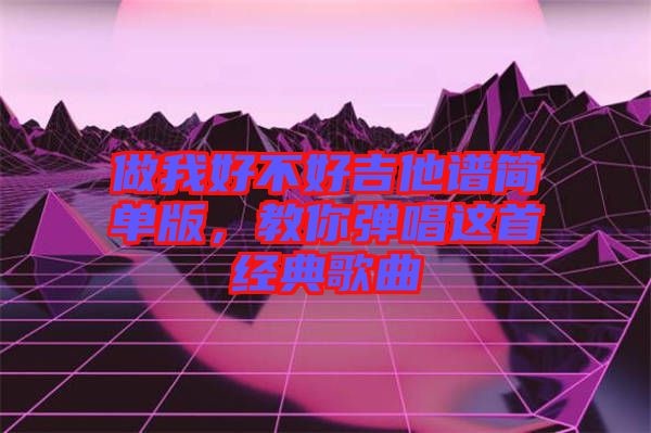 做我好不好吉他譜簡單版，教你彈唱這首經(jīng)典歌曲
