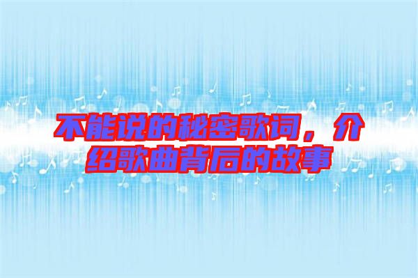 不能說(shuō)的秘密歌詞，介紹歌曲背后的故事