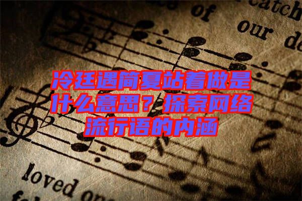 冷廷遇簡夏站著做是什么意思？探索網(wǎng)絡(luò)流行語的內(nèi)涵