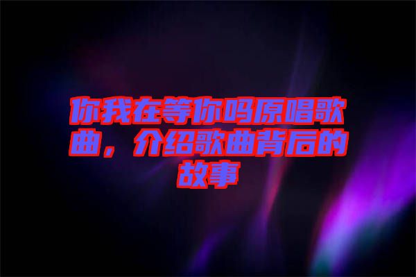 你我在等你嗎原唱歌曲，介紹歌曲背后的故事
