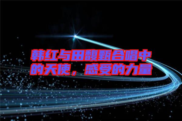 韓紅與田馥甄合唱中的天使，感受的力量