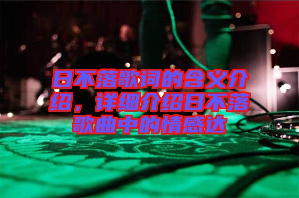日不落歌詞的含義介紹，詳細(xì)介紹日不落歌曲中的情感達(dá)
