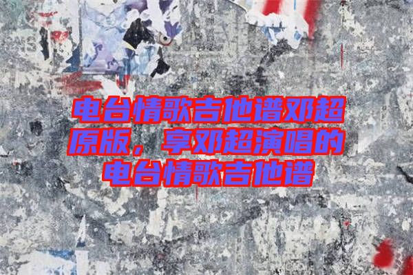 電臺情歌吉他譜鄧超原版，享鄧超演唱的電臺情歌吉他譜