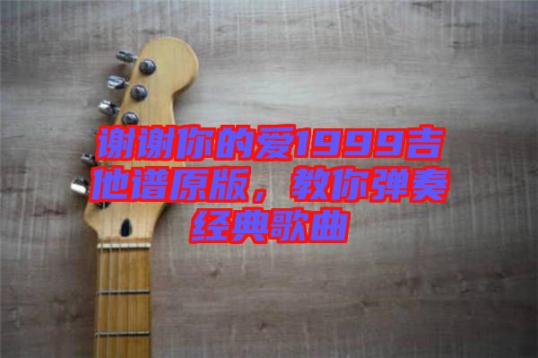 謝謝你的愛1999吉他譜原版，教你彈奏經(jīng)典歌曲