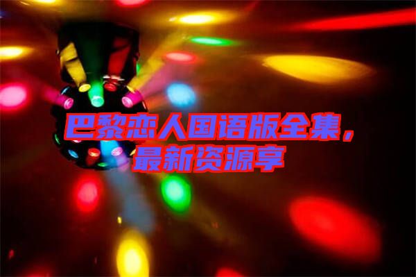 巴黎戀人國(guó)語版全集，最新資源享