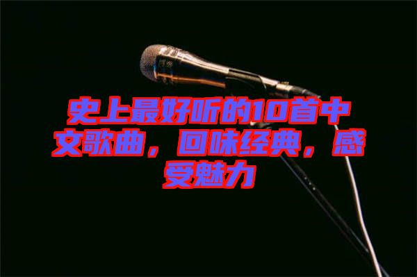 史上最好聽的10首中文歌曲，回味經(jīng)典，感受魅力