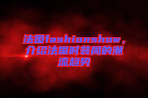 法國fashionshow，介紹法國時裝周的潮流趨勢
