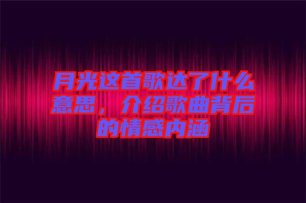 月光這首歌達(dá)了什么意思，介紹歌曲背后的情感內(nèi)涵