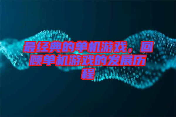 最經(jīng)典的單機(jī)游戲，回顧單機(jī)游戲的發(fā)展歷程